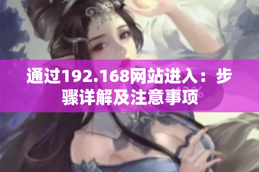 通過192.168網(wǎng)站進(jìn)入：步驟詳解及注意事項