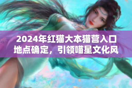 2024年紅貓大本貓營入口地點確定，引領喵星文化風潮