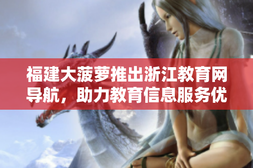 福建大菠蘿推出浙江教育網(wǎng)導(dǎo)航，助力教育信息服務(wù)優(yōu)化