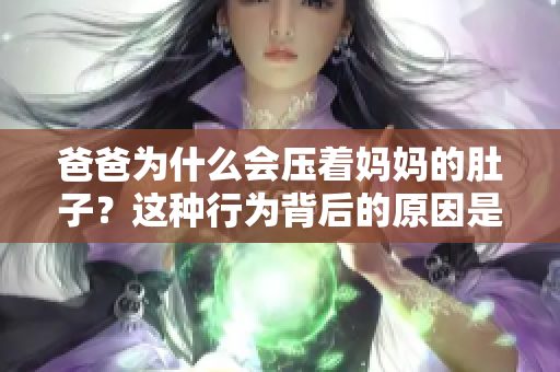爸爸為什么會壓著媽媽的肚子？這種行為背后的原因是什么？