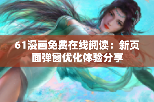 61漫畫免費(fèi)在線閱讀：新頁(yè)面彈窗優(yōu)化體驗(yàn)分享