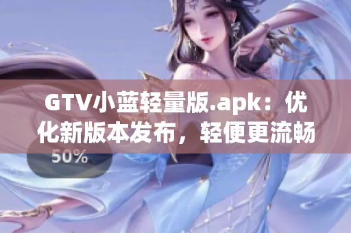 GTV小藍(lán)輕量版.apk：優(yōu)化新版本發(fā)布，輕便更流暢