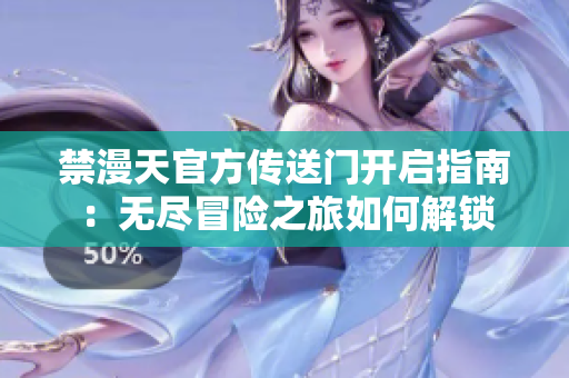 禁漫天官方傳送門開啟指南：無盡冒險之旅如何解鎖