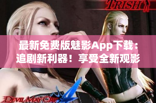 最新免費版魅影App下載：追劇新利器！享受全新觀影體驗