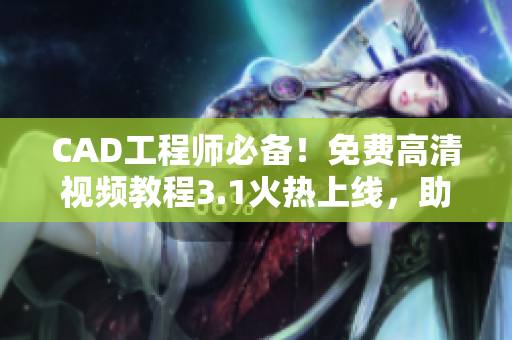 CAD工程師必備！免費高清視頻教程3.1火熱上線，助您輕松掌握專業(yè)技能