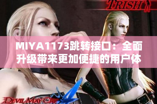 MIYA1173跳轉(zhuǎn)接口：全面升級帶來更加便捷的用戶體驗