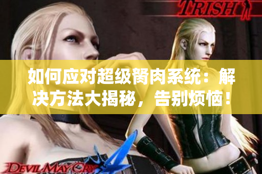 如何應對超級胬肉系統(tǒng)：解決方法大揭秘，告別煩惱！