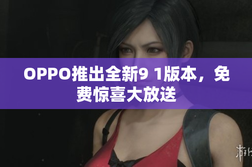 OPPO推出全新9 1版本，免費驚喜大放送