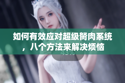 如何有效應對超級胬肉系統(tǒng)，八個方法來解決煩惱
