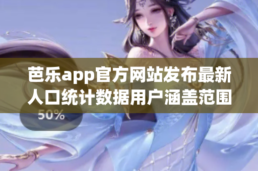 芭樂app官方網(wǎng)站發(fā)布最新人口統(tǒng)計數(shù)據(jù)用戶涵蓋范圍廣泛,成年人和青少年用戶增長迅速