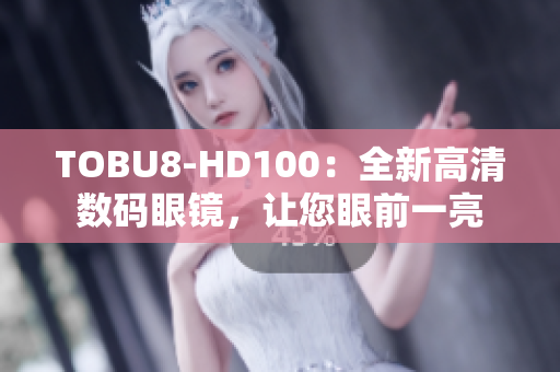 TOBU8-HD100：全新高清數(shù)碼眼鏡，讓您眼前一亮