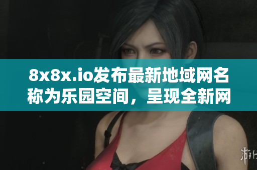 8x8x.io發(fā)布最新地域網(wǎng)名稱為樂(lè)園空間，呈現(xiàn)全新網(wǎng)站形象