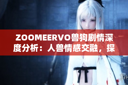 ZOOMEERVO獸狗劇情深度分析：人獸情感交融，探索人性與動物性的邊界