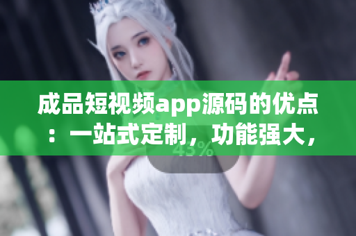 成品短視頻app源碼的優(yōu)點(diǎn)：一站式定制，功能強(qiáng)大，易于維護(hù)