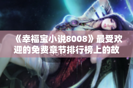 《幸福寶小說8008》最受歡迎的免費(fèi)章節(jié)排行榜上的故事