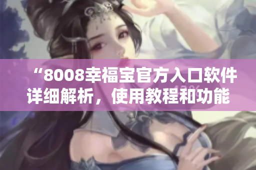 “8008幸福寶官方入口軟件詳細(xì)解析，使用教程和功能介紹”