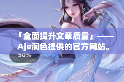 「全面提升文章質(zhì)量」—— Aje潤(rùn)色提供的官方網(wǎng)站。