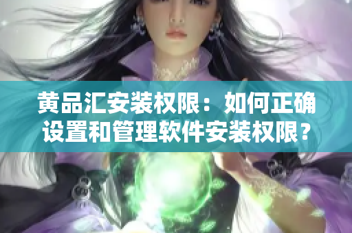 黃品匯安裝權(quán)限：如何正確設(shè)置和管理軟件安裝權(quán)限？