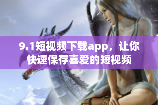 9.1短視頻下載app，讓你快速保存喜愛的短視頻