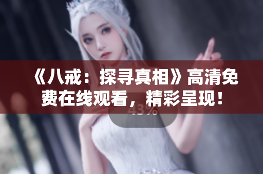 《八戒：探尋真相》高清免費在線觀看，精彩呈現(xiàn)！