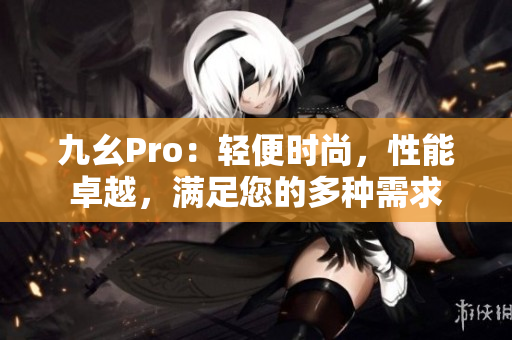 九幺Pro：輕便時尚，性能卓越，滿足您的多種需求