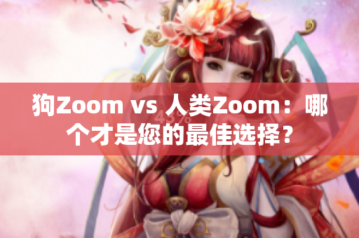 狗Zoom vs 人類Zoom：哪個(gè)才是您的最佳選擇？