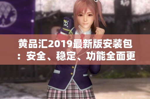 黃品匯2019最新版安裝包：安全、穩(wěn)定、功能全面更新
