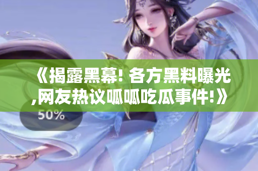 《揭露黑幕! 各方黑料曝光,網(wǎng)友熱議呱呱吃瓜事件!》