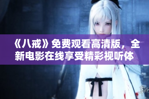 《八戒》免費觀看高清版，全新電影在線享受精彩視聽體驗