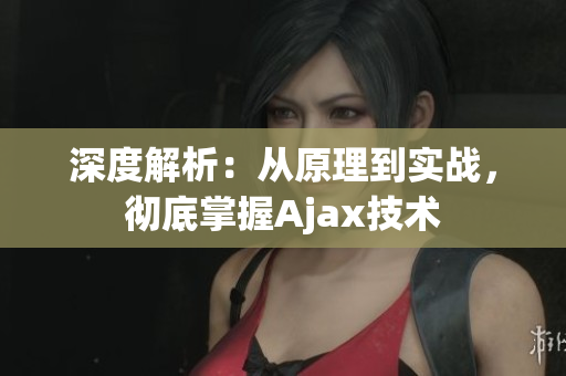 深度解析：從原理到實(shí)戰(zhàn)，徹底掌握Ajax技術(shù)