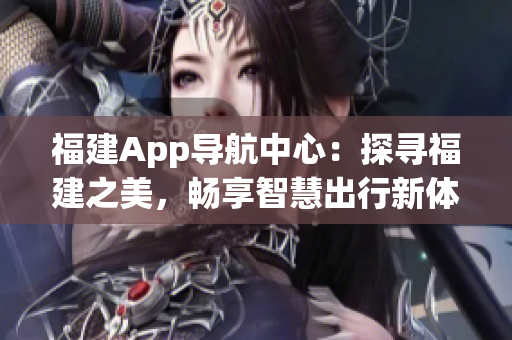 福建App導(dǎo)航中心：探尋福建之美，暢享智慧出行新體驗(yàn)