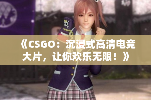 《CSGO：沉浸式高清電競(jìng)大片，讓你歡樂無限！》