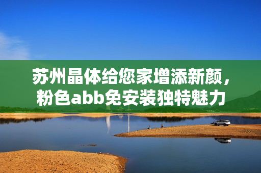 蘇州晶體給您家增添新顏，粉色abb免安裝獨特魅力