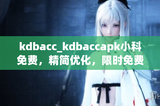 kdbacc_kdbaccapk小科免費(fèi)，精簡(jiǎn)優(yōu)化，限時(shí)免費(fèi)獲取