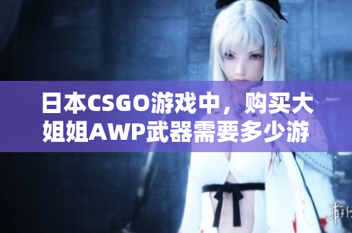 日本CSGO游戲中，購買大姐姐AWP武器需要多少游戲幣？