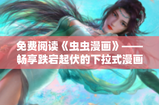 免費(fèi)閱讀《蟲蟲漫畫》——暢享跌宕起伏的下拉式漫畫星球