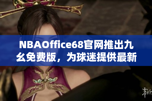 NBAOffice68官網(wǎng)推出九幺免費(fèi)版，為球迷提供最新NBA賽事資訊