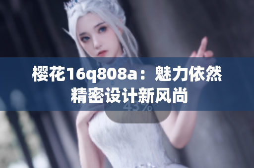 櫻花16q808a：魅力依然 精密設計新風尚
