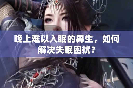 晚上難以入眠的男生，如何解決失眠困擾？