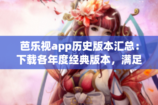 芭樂視app歷史版本匯總：下載各年度經典版本，滿足不同用戶需求
