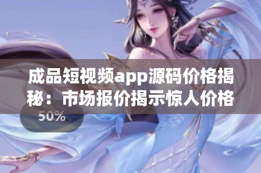 成品短視頻app源碼價(jià)格揭秘：市場(chǎng)報(bào)價(jià)揭示驚人價(jià)格！
