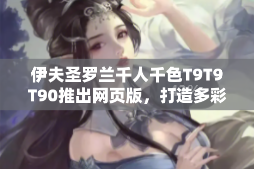伊夫圣羅蘭千人千色T9T9T90推出網頁版，打造多彩美妝世界