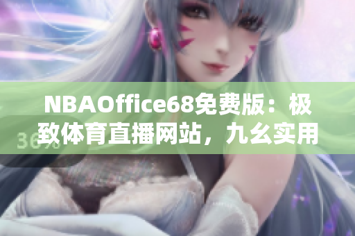 NBAOffice68免費(fèi)版：極致體育直播網(wǎng)站，九幺實(shí)用資源一網(wǎng)打盡