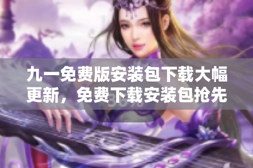 九一免費(fèi)版安裝包下載大幅更新，免費(fèi)下載安裝包搶先試玩
