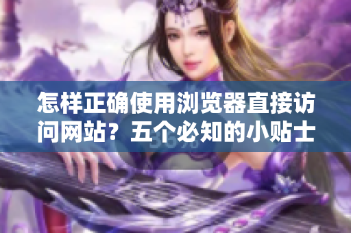 怎樣正確使用瀏覽器直接訪問網站？五個必知的小貼士