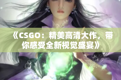 《CSGO：精美高清大作，帶你感受全新視覺盛宴》
