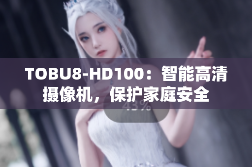 TOBU8-HD100：智能高清攝像機(jī)，保護(hù)家庭安全