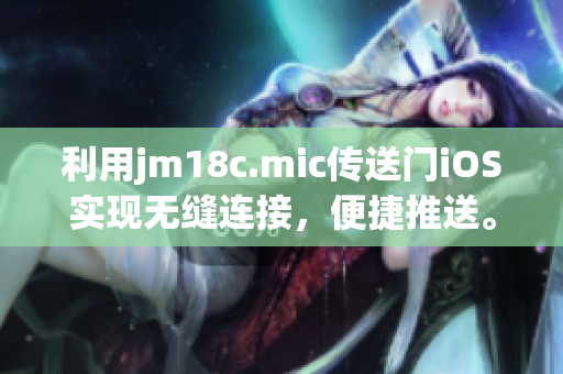 利用jm18c.mic傳送門iOS實(shí)現(xiàn)無(wú)縫連接，便捷推送。