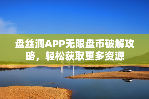 盤(pán)絲洞APP無(wú)限盤(pán)幣破解攻略，輕松獲取更多資源