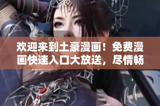 歡迎來到土豪漫畫！免費(fèi)漫畫快速入口大放送，盡情暢讀熱門漫畫！